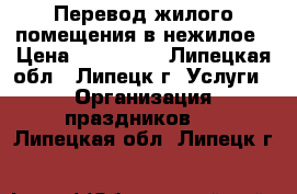  Перевод жилого помещения в нежилое › Цена ­ 120 000 - Липецкая обл., Липецк г. Услуги » Организация праздников   . Липецкая обл.,Липецк г.